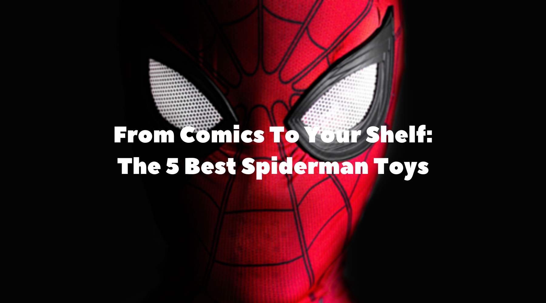 From Comics To Your Shelf: The 5 Best Spiderman Toys