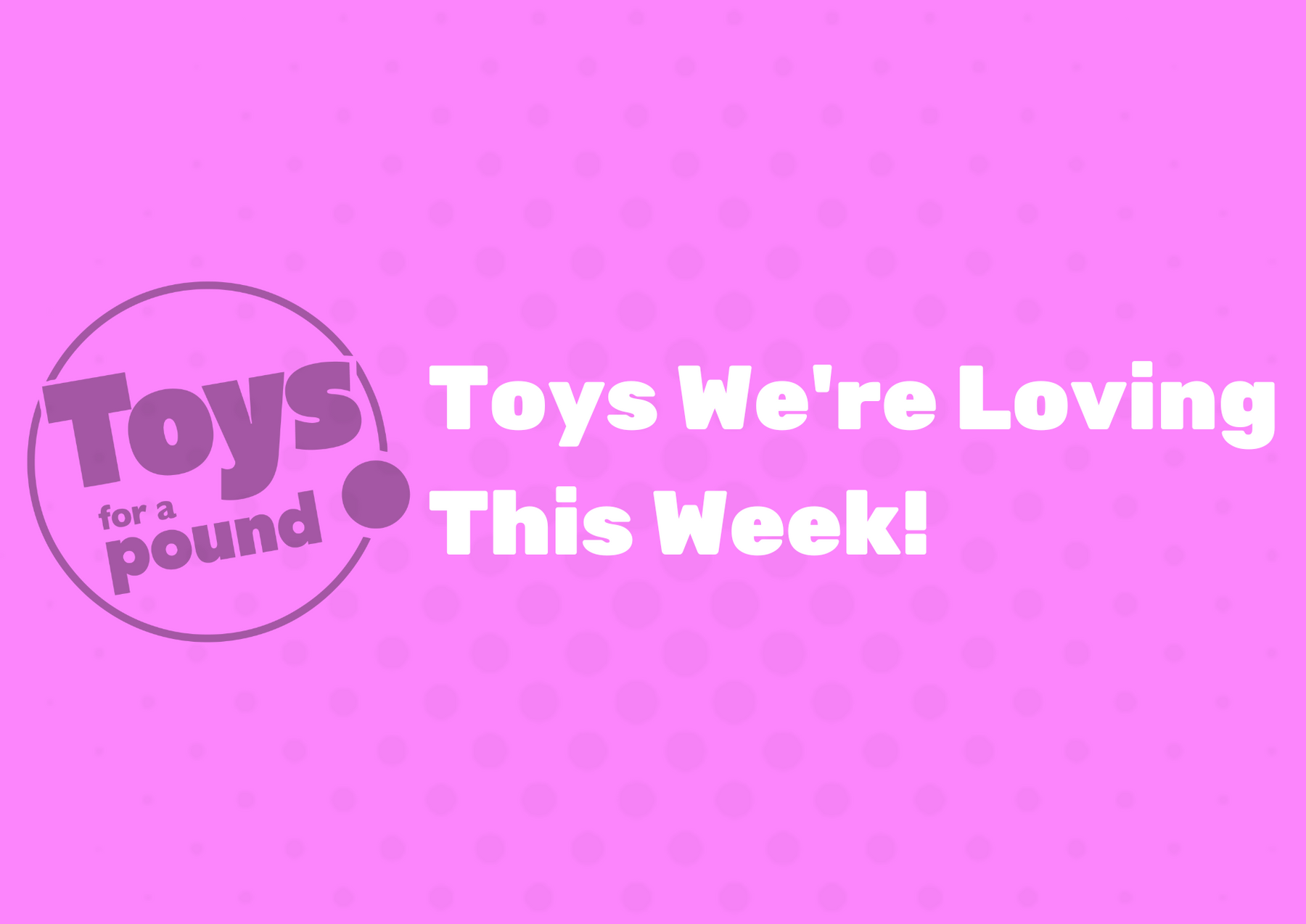 Toys We're Loving This Week 18/7/23