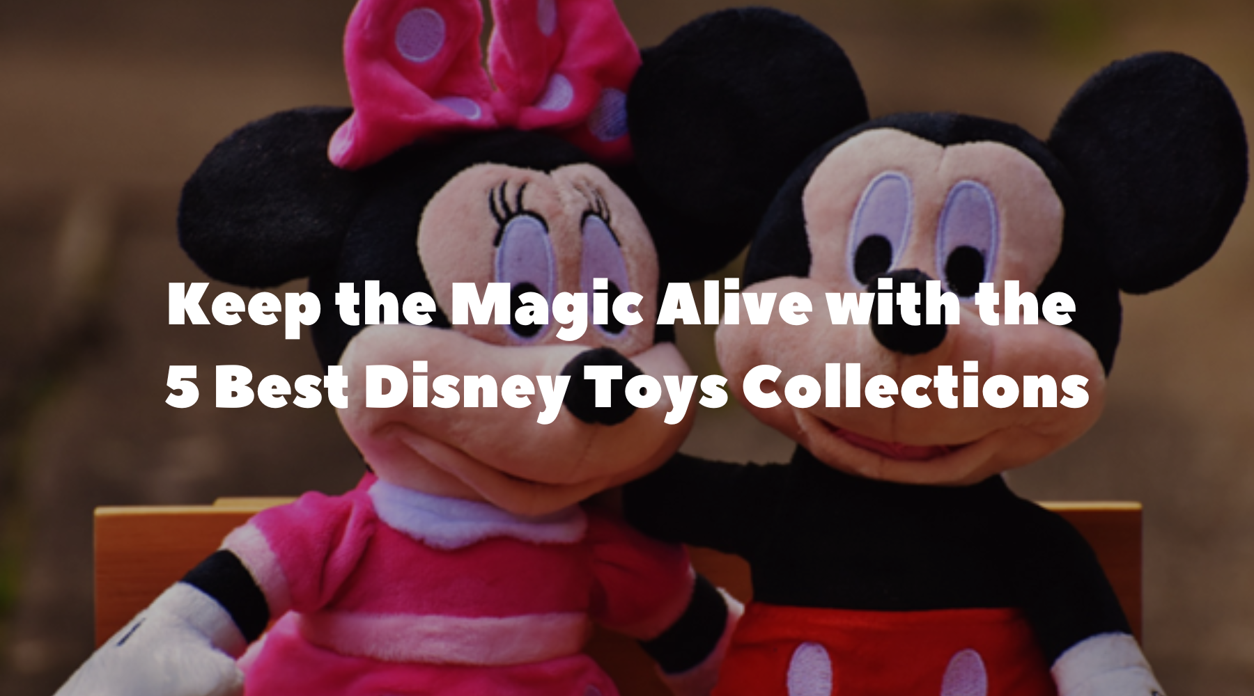 Keep the Magic Alive with the 5 Best Disney Toys Collections